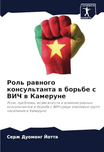 Роль равного консультанта в борьбе с ВИЧ в Камеруне: Роли, проблемы, возможности и влияние равных консультантов в борьбе с ВИЧ среди ключевых групп населения в Камеруне (Russian Edition)
