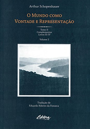 O mundo como vontade e representação: tomo II – Complementos – Livro III-IV