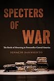 Specters of War: The Battle of Mourning in Postconflict Central America