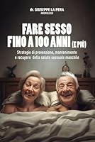 Fare sesso fino a 100 anni e più: strategie di prevenzione, mantenimento e recupero della salute sessuale maschile (Italian Edition) B0DG98HZFF Book Cover