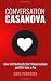 Conversation Casanova: How to Effortlessly Start Conversations and Flirt Like a Pro