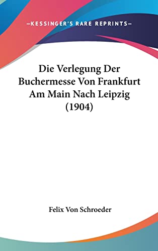 Die Verlegung Der Buchermesse Von Frankfurt Am Main Nach Leipzig (1904) (German Edition)