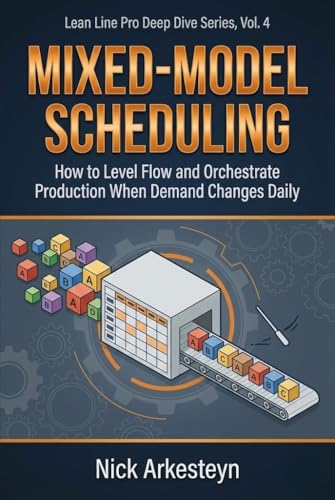 Mixed-Model Scheduling: How to Level Flow and Orchestrate Production When Demand Changes Daily (Lean Line Pro Deep Dive Series Book 4)