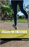 Joggen für Einsteiger: Einfache Schritte für einen erfolgreichen Einstieg ins Joggen: Tipps, Trainingspläne und Gesundheitsvorteile
