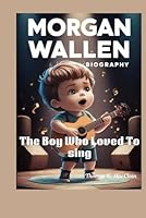 MORGAN WALLEN BIOGRAPHY: The Boy Who loved To Sing B0DD7HW47N Book Cover
