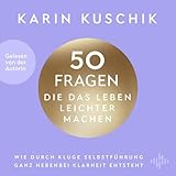 50 Fragen, die das Leben leichter machen: Wie durch kluge Selbstführung ganz nebenbei Klarheit entsteht