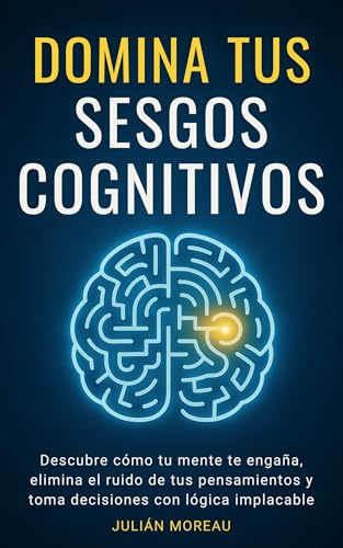 Domina tus Sesgos Cognitivos: Descubre cómo tu mente te engaña, elimina el ruido de tus pensami...