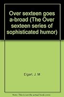 Over sexteen goes a-broad (The "Over sexteen" series of sophisticated humor) B0007ELHGA Book Cover
