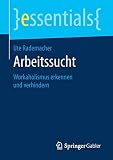 Arbeitssucht: Workaholismus erkennen und verhindern (essentials)