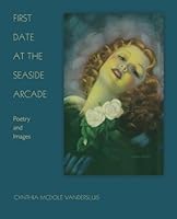 First Date at the Seaside Arcade: Poetry and Images 0692778004 Book Cover