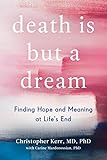 Death Is But a Dream: Finding Hope and Meaning in End of Life Dreams