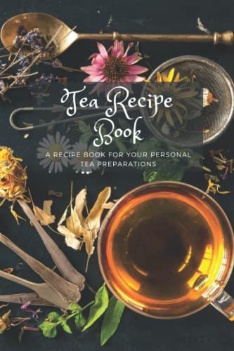 Personal Tea Recipe Book: A Recipe Book For Your Personal Tea Preparations. Perfect Gift For The Herbalist Or Tea Lover In Your Life. (My Fillable Her
