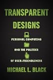 Transparent Designs: Personal Computing and the Politics of User-Friendliness (Studies in Computing and Culture)