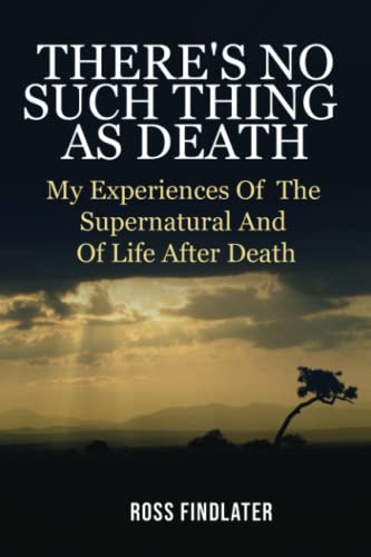 There'S No Such Thing As Death: My Experiences Of The Supernatural And Of Life After Death