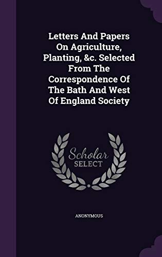 Letters And Papers On Agriculture, Planting, &c. Selected From The Correspondence Of The Bath And West Of England Society