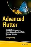 Advanced Flutter: Build High-Performance, Cross-Platform Apps for Mobile, Web and Desktop