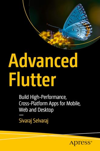Advanced Flutter: Build High-Performance, Cross-Platform Apps for Mobile, Web and Desktop