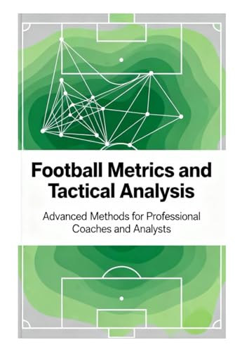 Football Metrics and Tactical Analysis: Advanced Methods for Prof...