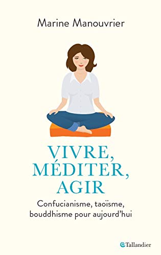 Vivre, méditer, agir: Confucianisme, taoïsme, bouddhisme pour aujourd’hui (TALLANDIER SPIR)