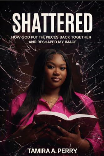 Shattered: How God Put the Pieces Back Together and Reshaped My Image