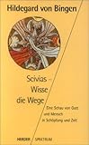 Scivias, Wisse die Wege. Eine Schau von Gott und Mensch in Schöpfung und Zeit - Hildegard von Bingen
