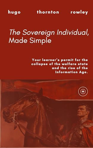 The Sovereign Individual, Made Simple: Your learner’s permit for the collapse of the welfare state and the rise of the Information Age. (Learner's Permit Guides Book 1)