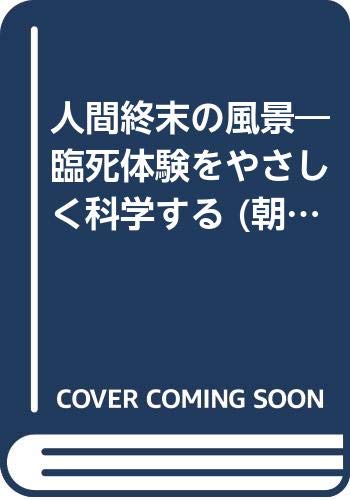 人間終末の風景: 臨死体験をやさしく科学する (朝日カルチャーブックス 86)