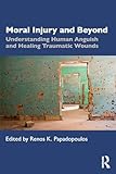 Moral Injury and Beyond: Understanding Human Anguish and Healing Traumatic Wounds
