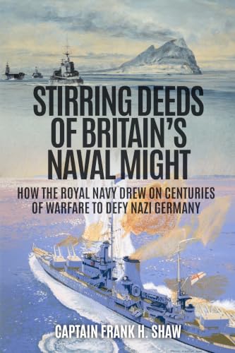 Stirring Deeds of Britain's Naval Might: How the Royal Navy Drew on Centuries of Warfare to Defy Nazi Germany (The Captain Frank H. Shaw Maritime History Series) (English Edition)
