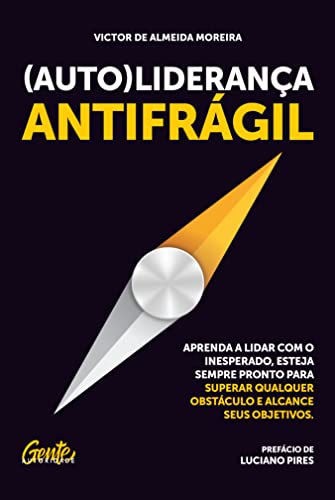 (Auto)liderança antifrágil: Aprenda a lidar com o inesperado, esteja sempre pronto para superar qualquer obstáculo e alcance seus objetivos