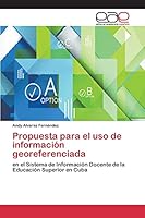 Propuesta para el uso de información georeferenciada: en el Sistema de Información Docente de la Educación Superior en Cuba 3659078492 Book Cover