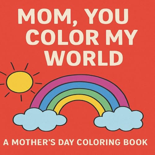 Mom, You Color My World: A Mother's Day Coloring Book from Kids with Love: Easy and Adorable Designs Featuring Cakes, Cups, and Everyday Joys | ... Single-Sided Pages for Stress-Free Gifting
