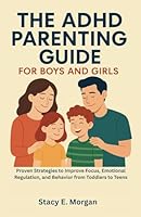 THE ADHD PARENTING GUIDE FOR BOYS AND GIRLS: Proven Strategies to Improve Focus, Emotional Regulation, and Behavior from Toddlers to Teens B0F5WWTN14 Book Cover