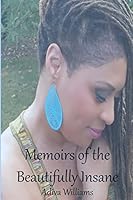 Memoirs of the Beautifully Insane: An Intimate Collection of Poems, Letters & Reality Checks 1497508258 Book Cover