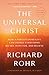 The Universal Christ: How a Forgotten Reality Can Change Everything We See, Hope For, and Believe