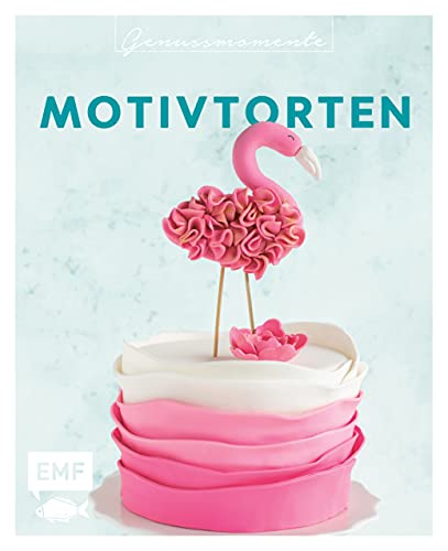 Genussmomente: Motivtorten: Einfach und kreativ backen: Rezepte für...