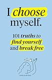 I choose myself: 101 Truths to Find Yourself and Break Free