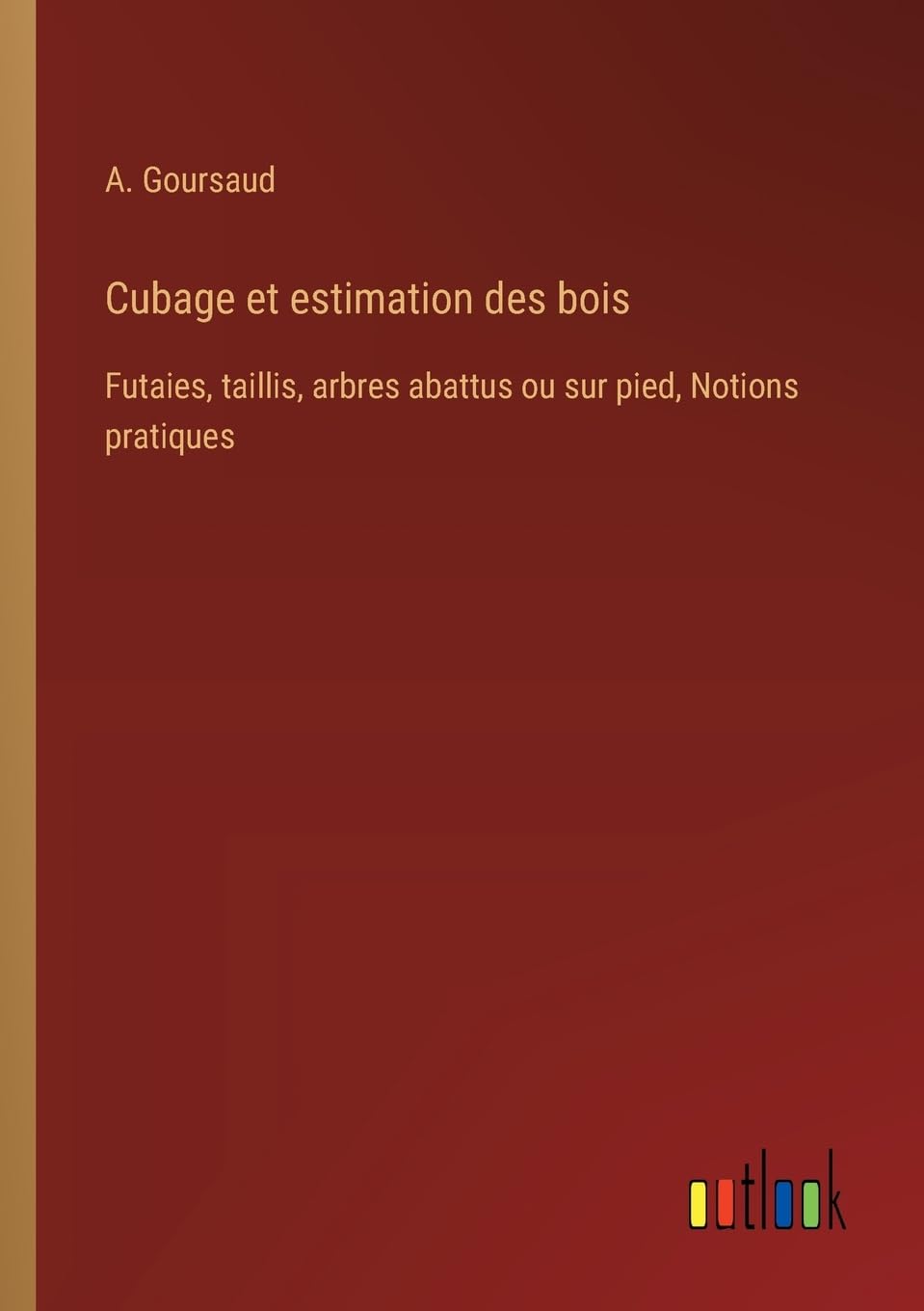 Cubage et estimation des bois: Futaies, taillis, arbres abattus ou sur pied, Notions pratiques