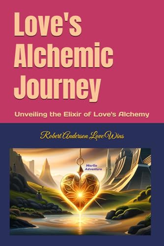 Love's Alchemic Journey: Unveiling the Elixir of Love's Alchemy (The Merlin Book Series - Empowering Timeless Adventures in Wisdom)