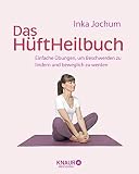 Das HüftHeilbuch: Einfache Übungen, um Beschwerden zu lindern und beweglich zu werden (Körpertherapie für eine ganzheitliche Gesundheit)