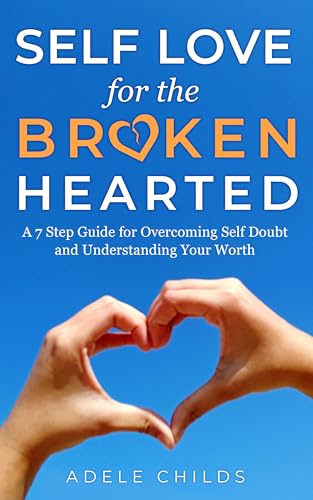 Self Love for the Broken Hearted: A 7 Step Guide for Overcoming Self-Doubt and Understanding Your Worth (English Edition