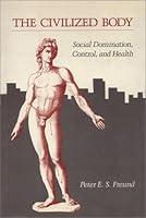 The Civilized Body: Social Domination, Control, and Health 0877222851 Book Cover