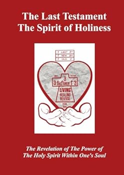 The Last Testament: The Spirit of Holiness; The Revelation of The Power Of The Holy Spirit Within One's Soul: Full Revised Paperback Edition with 3 Addendums (610 Pages)
