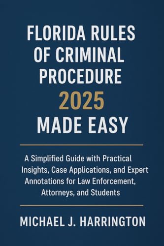 Florida Rules of Criminal Procedure 2025 Made Easy: A Simplified Guide with Practical Insights, Case Applications, and Expert Annotations for Law Enforcement, Attorneys, and Students