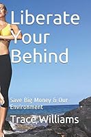 Liberate Your Behind: Save Big Money & Our Environment 1370831838 Book Cover