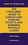  How To Complain: The Consumer Guide to Cancelling Parking Tickets and Winning Pothole Claims (English Edition)