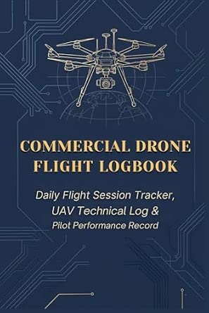 Commercial Drone Flight Logbook: Daily Flight Session Tracker, UAV Technical Log & Pilot Performance Record
