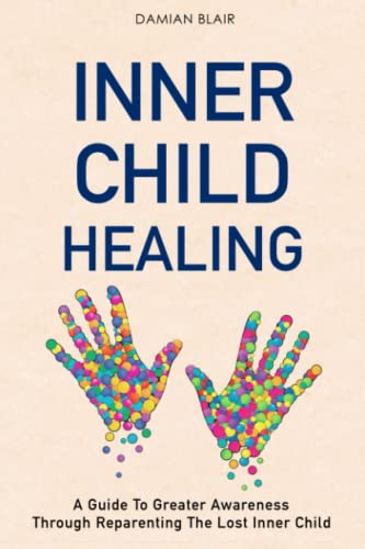 Inner Child Healing: A Guide To Greater Awareness Through...