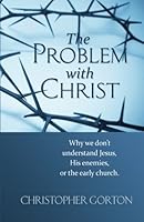 The Problem With Christ: Why we don't understand Jesus, His enemies, or the early Church 1490439056 Book Cover