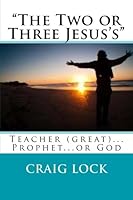 "The Two or Three Jesus's": Teacher (Great)... Prophet...or God? 1507673655 Book Cover